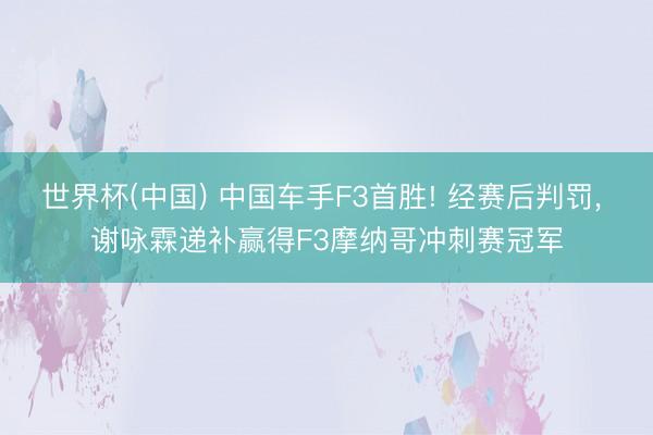世界杯(中国) 中国车手F3首胜! 经赛后判罚， 谢咏霖递补赢得F3摩纳哥冲刺赛冠军