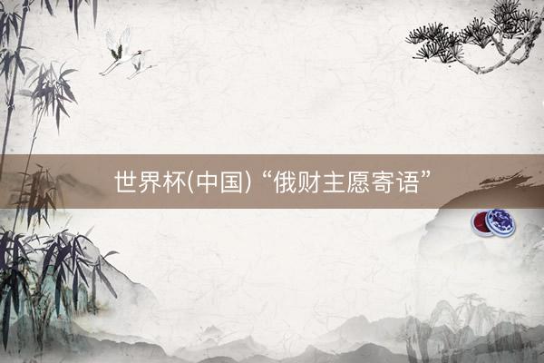 世界杯(中国) “俄财主愿寄语”