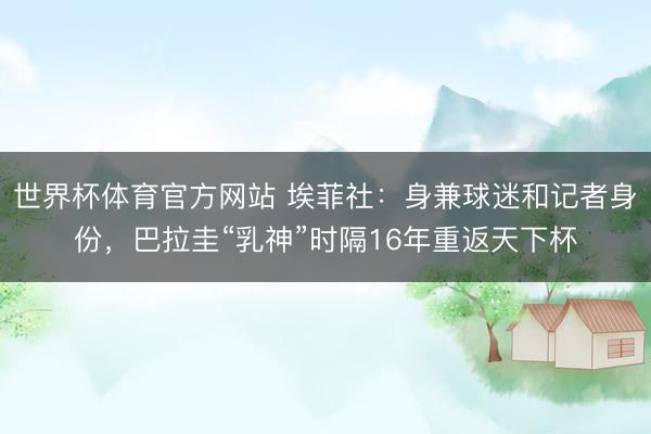 世界杯体育官方网站 埃菲社:身兼球迷和记者身份,巴拉圭“乳神”时隔16年重返天下杯