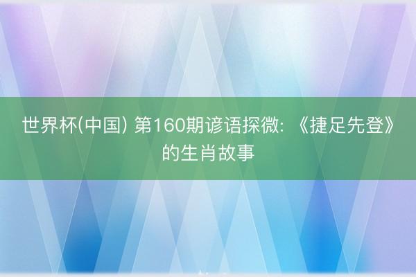世界杯(中国) 第160期谚语探微: 《捷足先登》的生肖故事
