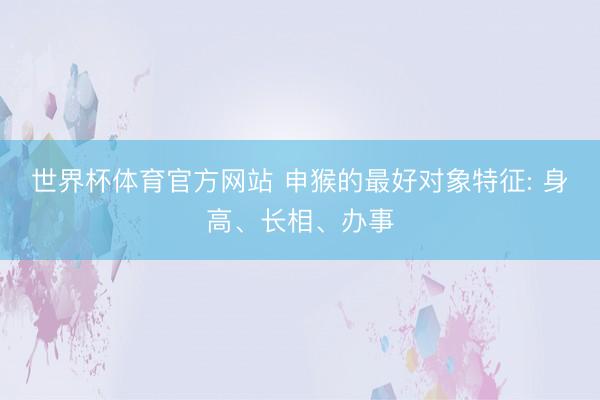 世界杯体育官方网站 申猴的最好对象特征: 身高、长相、办事