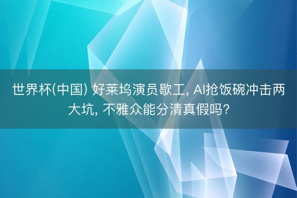 世界杯(中国) 好莱坞演员歇工， AI抢饭碗冲击两大坑， 不雅众能分清真假吗?