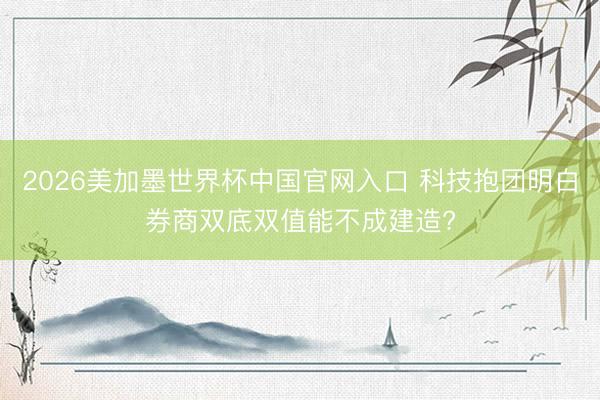 2026美加墨世界杯中国官网入口 科技抱团明白券商双底双值能不成建造?