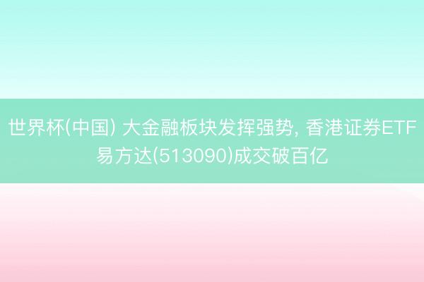 世界杯(中国) 大金融板块发挥强势, 香港证券ETF易方达(513090)成交破百亿