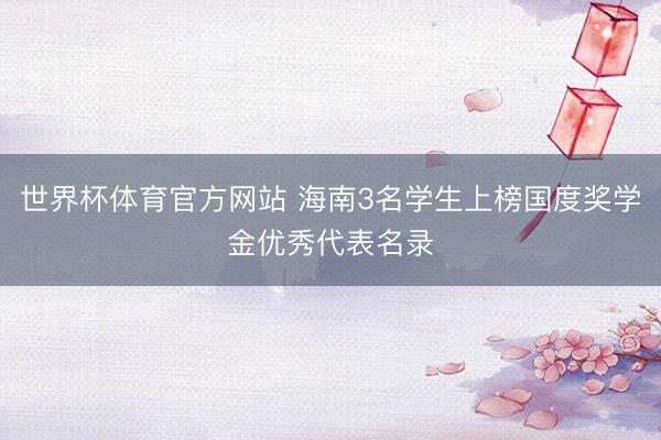 世界杯体育官方网站 海南3名学生上榜国度奖学金优秀代表名录