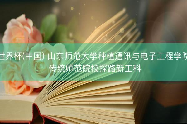 世界杯(中国) 山东师范大学种植通讯与电子工程学院 传统师范院校探路新工科