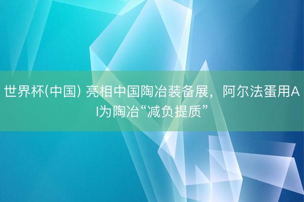 世界杯(中国) 亮相中国陶冶装备展，阿尔法蛋用AI为陶冶“减负提质”