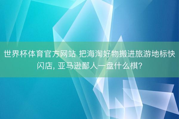 世界杯体育官方网站 把海淘好物搬进旅游地标快闪店, 亚马逊鄙人一盘什么棋?
