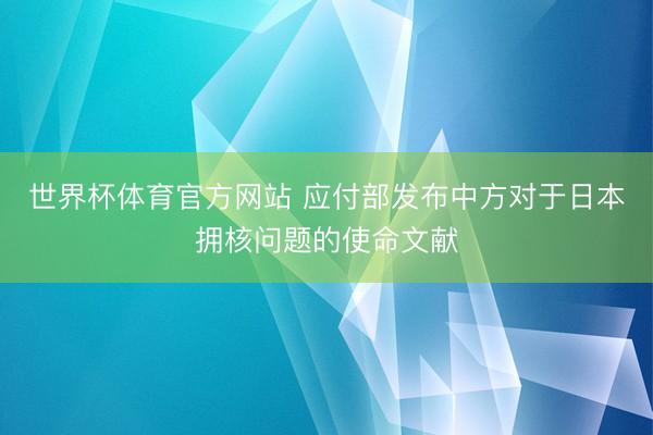 世界杯体育官方网站 应付部发布中方对于日本拥核问题的使命文献