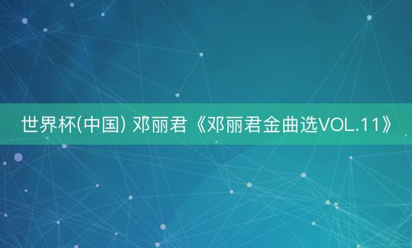 世界杯(中国) 邓丽君《邓丽君金曲选VOL.11》